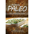 Perfectly Paleo - Tasty Vegetarian Dishes: Indulgent Paleo Cooking for the Modern Caveman