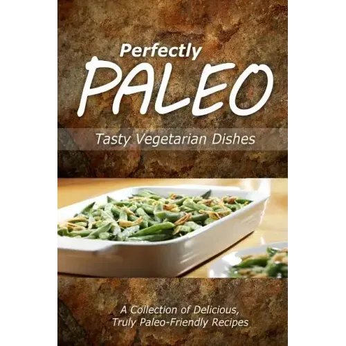 Perfectly Paleo - Tasty Vegetarian Dishes: Indulgent Paleo Cooking for the Modern Caveman