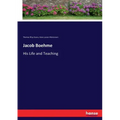 Jacob Boehme: His Life and Teaching