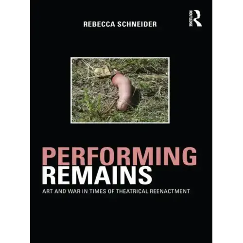 Performing Remains: Art and War in Times of Theatrical Reenactment