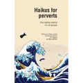 Haikus for Perverts: Fine Reading Material/For All Deviants
