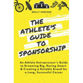 The Athlete's Guide to Sponsorship: An Athlete Entrepreneur's Guide to Dreaming Big, Racing Smart & Creating a Reliable Brand for a Long, Successful C