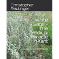 White Sage - The Medical Miracle Plant: Cures Almost Everything