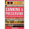 Canning And Preserving: Beginner's Guide to Canning and Preserving Meats, Vegetables, Fruits And Jams at Home for Long-Term Storage, to Save Y