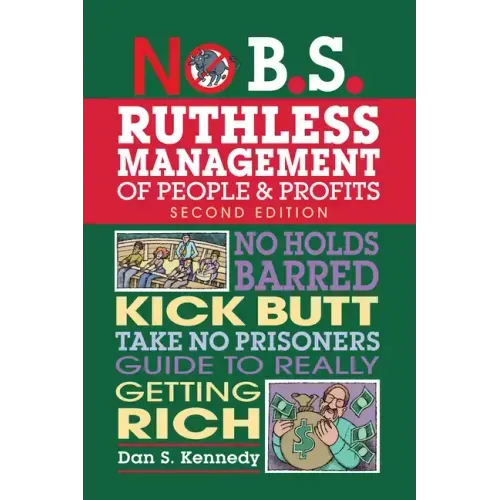 No B.S. Ruthless Management of People and Profits: No Holds Barred, Kick Butt, Take-No-Prisoners Guide to Really Getting Rich
