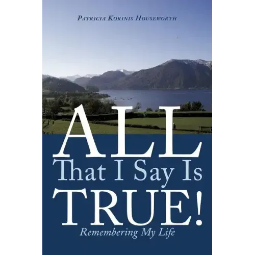 All That I Say Is True!: Remembering My Life
