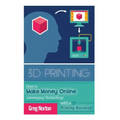 3D Printing: How to Make Money Online Leveraging Technology with a 3D Printing Business