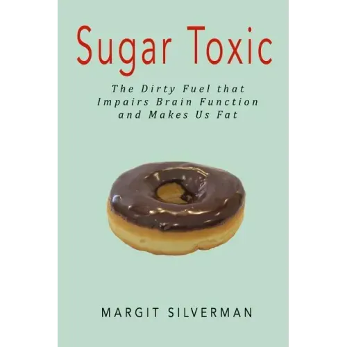 Sugar Toxic: The Dirty Fuel That Impairs Brain Function and Makes Us Fat