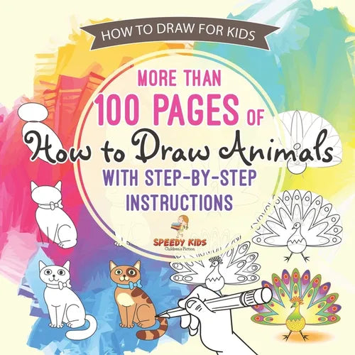 How to Draw for Kids. More than 100 Pages of How to Draw Animals with Step-by-Step Instructions. Creative Exercises for Little Hands with Big Imaginat