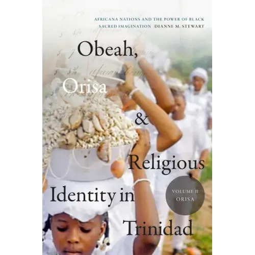 Obeah, Orisa, and Religious Identity in Trinidad, Volume II, Orisa: Africana Nations and the Power of Black Sacred Imagination, Volume 2