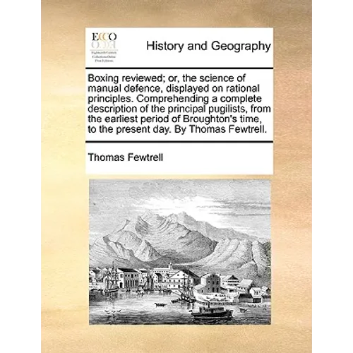 Boxing Reviewed; Or, the Science of Manual Defence, Displayed on Rational Principles. Comprehending a Complete Description of the Principal Pugilists,