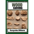 Wood Carving: Techniques, Tools, and Projects for Beginners and Beyond - Unlock the Artistry of Whittling, Relief Carving, and Sculp