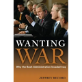 Wanting War: Why the Bush Administration Invaded Iraq