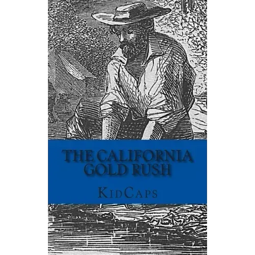 The California Gold Rush: A History Just For Kids