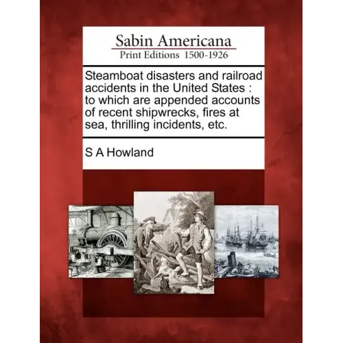 Steamboat Disasters and Railroad Accidents in the United States: To Which Are Appended Accounts of Recent Shipwrecks, Fires at Sea, Thrilling Incident