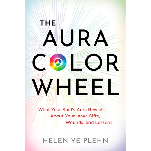 The Aura Color Wheel: What Your Souls Aura Reveals about Your Inner Gifts, Wounds, and Lessons