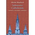 Subversive Catholicism: Papacy, Liturgy, Church