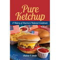 Pure Ketchup: A History of America's National Condiment with Recipes