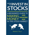 How to Invest in Stocks: A Beginner's Guide to Making Money and Managing Risk in the Stock Market