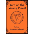 Born on the Wrong Planet