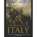The Unification of Italy: The History of the Risorgimento and the Conflicts that Unified the Italian Nation