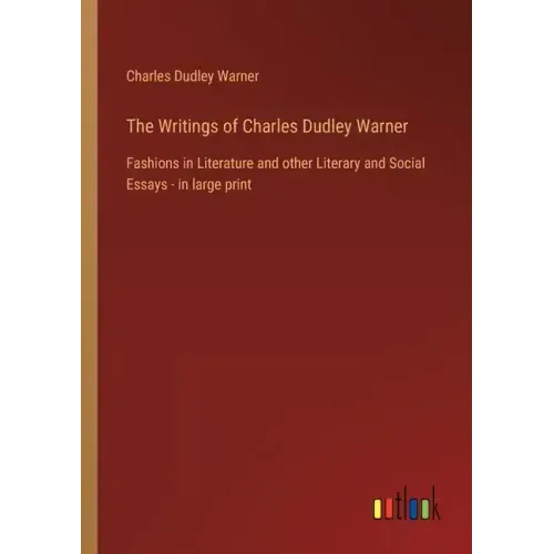 The Writings of Charles Dudley Warner: Fashions in Literature and other Literary and Social Essays - in large print