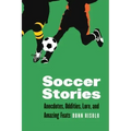 Soccer Stories: Anecdotes, Oddities, Lore, and Amazing Feats