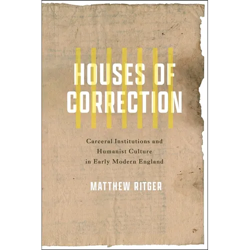 Houses of Correction: Carceral Institutions and Humanist Culture in Early Modern England