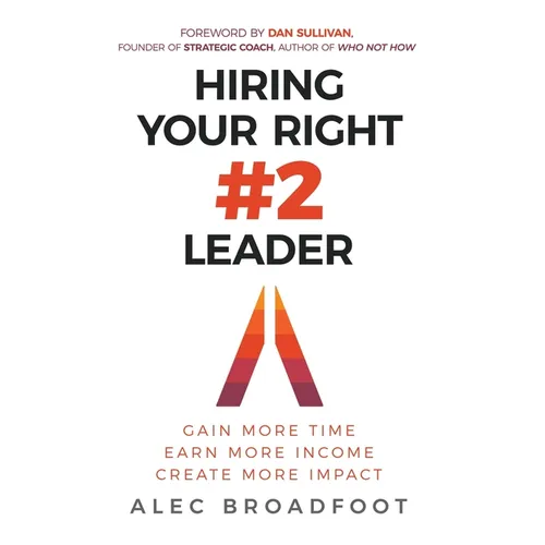Hiring Your Right Number 2 Leader: Gain More Time. Earn More Income. Create More Impact.