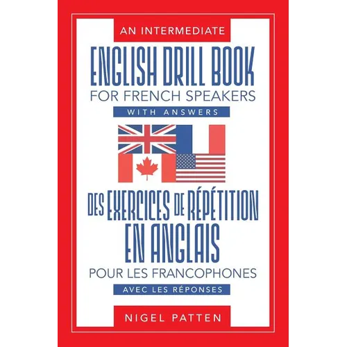 An Intermediate English Drill Book for French Speakers, with Answers: Des exercices de répétition en anglais pour les francophones, avec les réponses