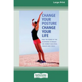 Change Your Posture Change Your Life (16pt Large Print Edition)