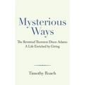 Mysterious Ways: The Reverend Thornton Dixon Adams: a Life Enriched by Giving