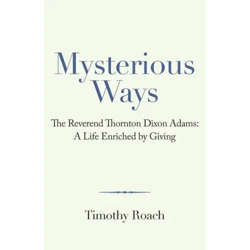 Mysterious Ways: The Reverend Thornton Dixon Adams: a Life Enriched by Giving