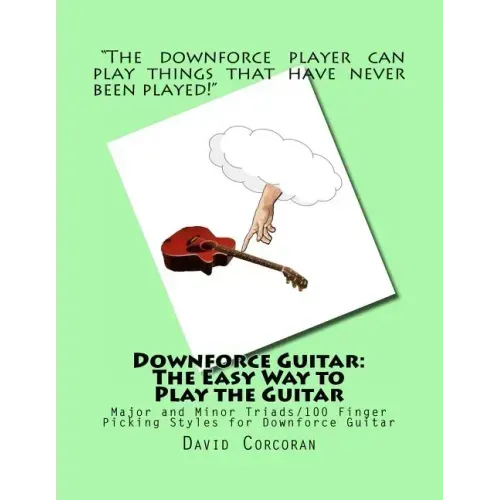 Downforce Guitar: The Easy Way to Play the Guitar: Major and Minor Triads/100 Finger Picking Styles for Downforce Guitar