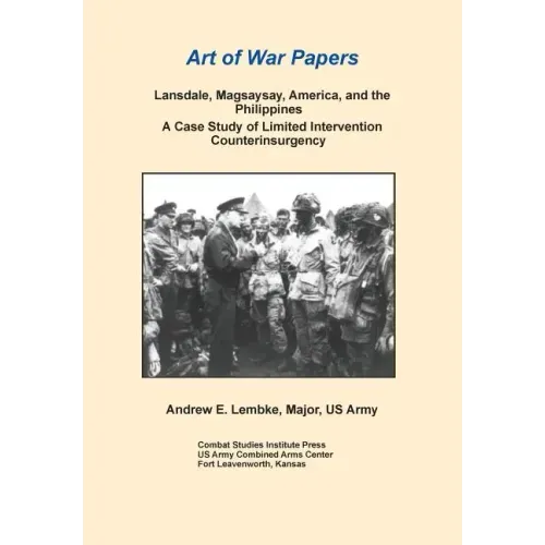 Lansdale, Magsaysay, America, and the Philippines: A Case Study of Limited Intervention Counterinsurgency (Art of War Papers Series)