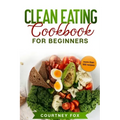 Clean Eating for Beginners: The Complete Clean Eating Book with Over 100 Healthy, Whole-food Recipes. Easy Keto, Low-Carb, Vegetarian, Vegan Cookb