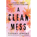 A Clean Mess: A Memoir of Sobriety After a Lifetime of Being Numb