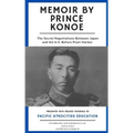 Memoir by Prince Konoe: The Secret Negotiations Between Japan and the U.S. Before Pearl Harbor