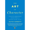 The Art of Character: Creating Memorable Characters for Fiction, Film, and TV