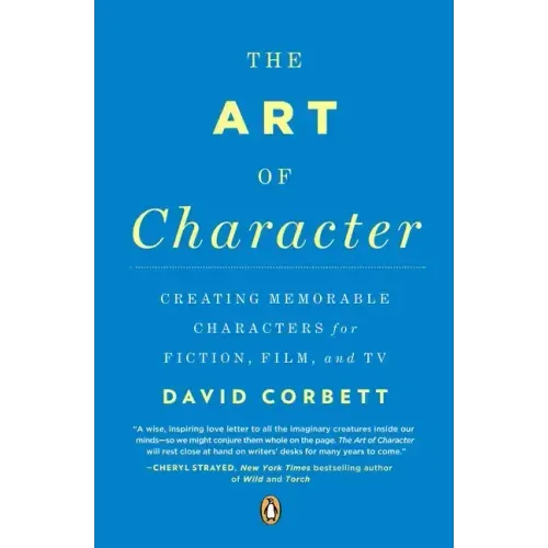 The Art of Character: Creating Memorable Characters for Fiction, Film, and TV