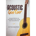 Acoustic Guitar: Advanced Methods and Techniques to Learn and Play Guitar Chords Efficiently