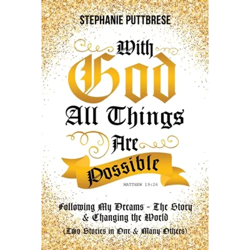 With God All Things Are Possible: Following My Dreams - My Story & Changing the World (Two Stories in One and Many Others)