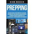 Prepping: Una Guía Esencial para Sobrevivir a cualquier Escenario SHTF Con Consejos para Implementar su Propio Sistema de Suministros, ser Autosuficie