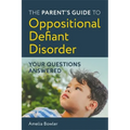 The Parent's Guide to Oppositional Defiant Disorder: Your Questions Answered