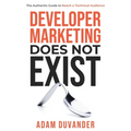 Developer Marketing Does Not Exist: The Authentic Guide to Reach a Technical Audience