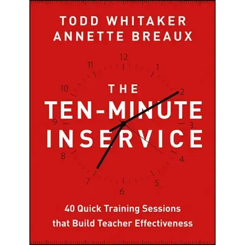 The Ten-Minute Inservice: 40 Quick Training Sessions That Build Teacher Effectiveness