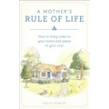 A Mother's Rule of Life: How to Bring Order to Your Home and Peace to Your Soul