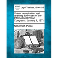 Origin, Organization and Opening Addresses of the International Prison Congress: January 1, 1873.