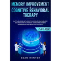 Memory Improvement and Cognitive Behavioral Therapy (CBT) 2-in-1 Book: Cutting-Edge Methods to Improve Your Memory and Reshape Your Brain. Overcome An