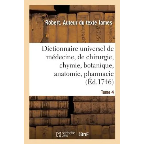 Dictionnaire Universel de Médecine, de Chirurgie, de Chymie, de Botanique, d'Anatomie, de Pharmacie: Et d'Histoire Naturelle. Tome 4